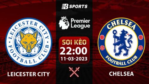 Soi kèo Leicester City vs Chelsea 22h 11/3 (Ngoại Hạng Anh 2022/23 vòng 27)